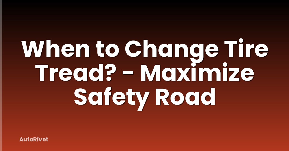 When to Change Tire Tread? - Maximize Safety Road