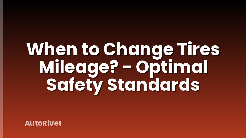 When to Change Tires Mileage? - Optimal Safety Standards