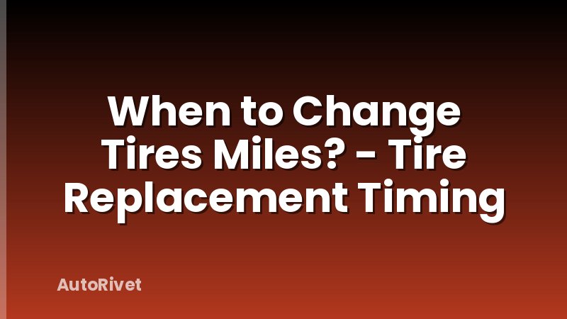 When to Change Tires Miles? - Tire Replacement Timing