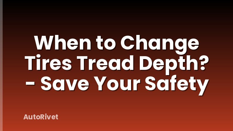 When to Change Tires Tread Depth? - Save Your Safety
