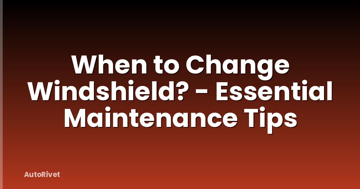 When to Change Windshield? - Essential Maintenance Tips