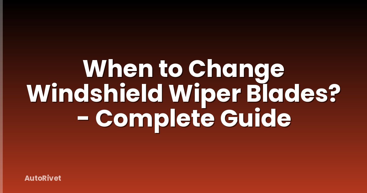 When to Change Windshield Wiper Blades? - Complete Guide