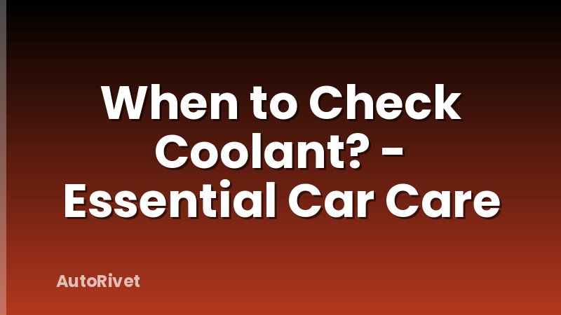 When to Check Coolant? - Essential Car Care