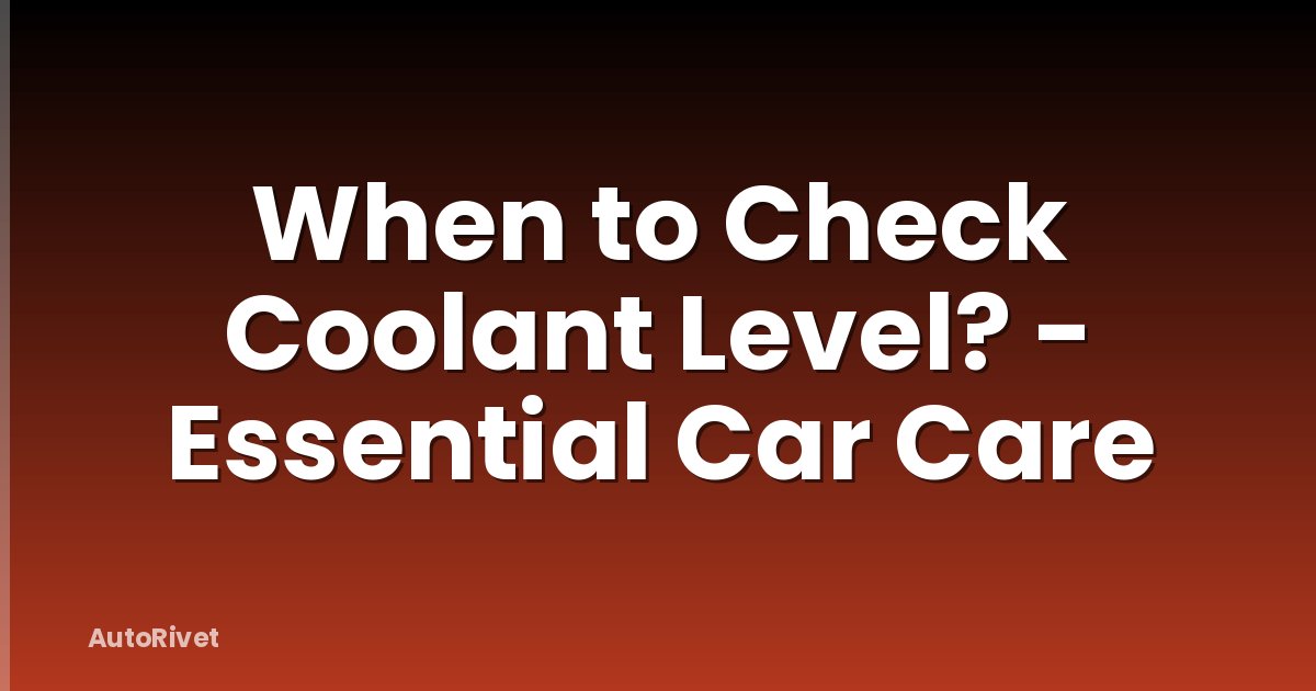 When to Check Coolant Level? - Essential Car Care