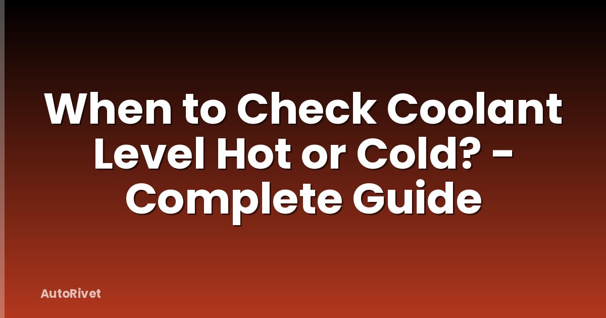 When to Check Coolant Level Hot or Cold? - Complete Guide