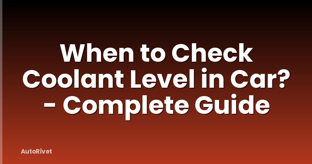When to Check Coolant Level in Car? - Complete Guide