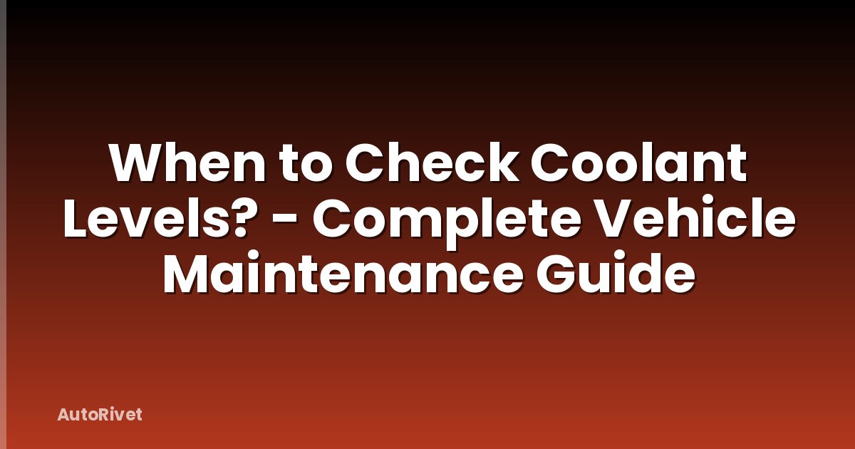 When to Check Coolant Levels? - Complete Vehicle Maintenance Guide