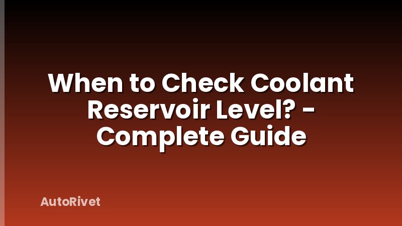 When to Check Coolant Reservoir Level? - Complete Guide