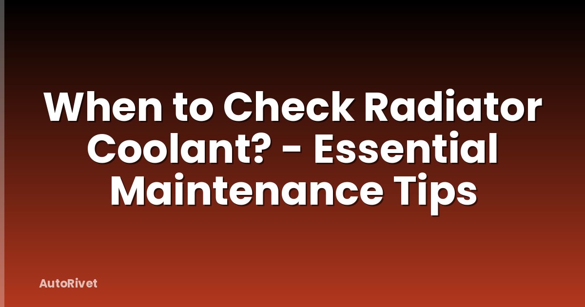 When to Check Radiator Coolant? - Essential Maintenance Tips