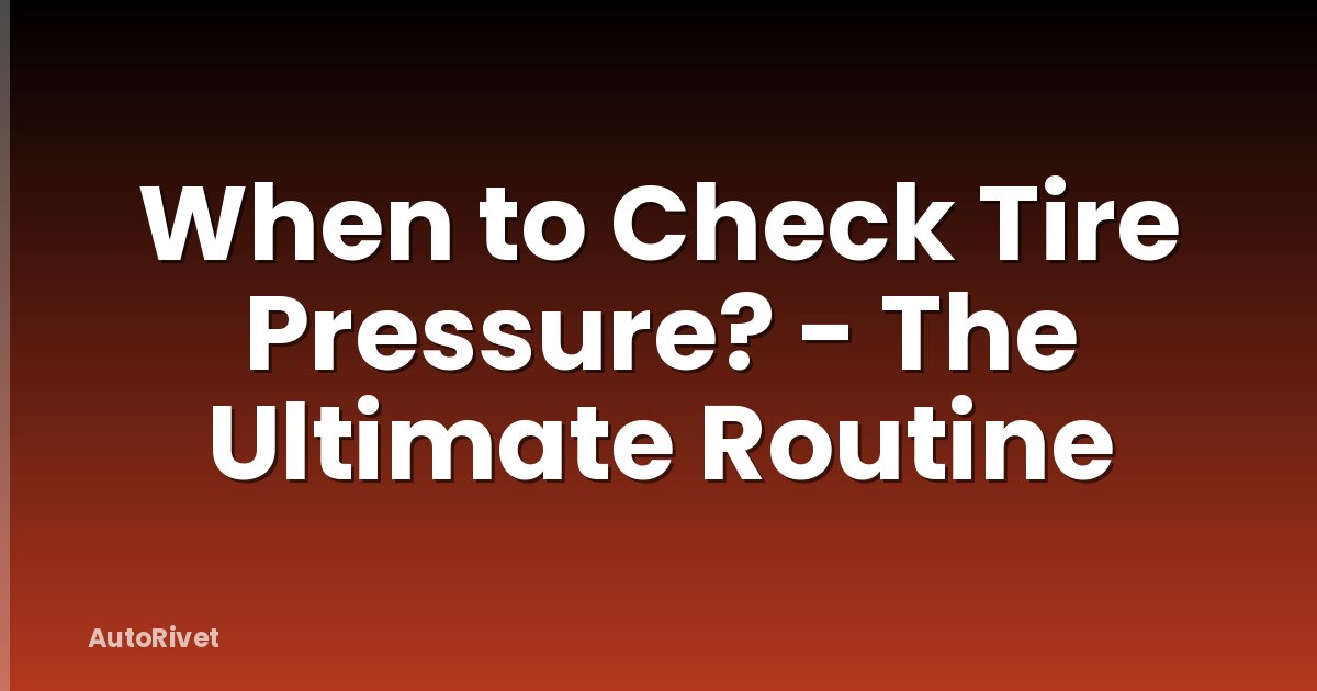 When to Check Tire Pressure? - The Ultimate Routine