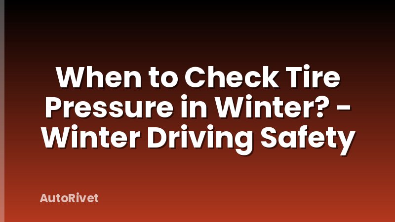 When to Check Tire Pressure in Winter? - Winter Driving Safety