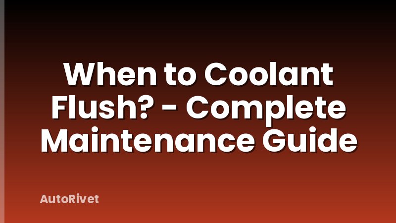 When to Coolant Flush? - Complete Maintenance Guide
