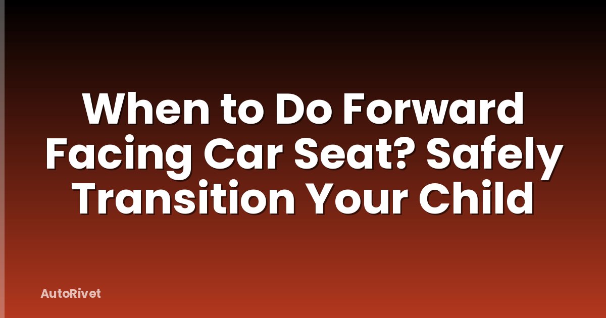 When to Do Forward Facing Car Seat? Safely Transition Your Child