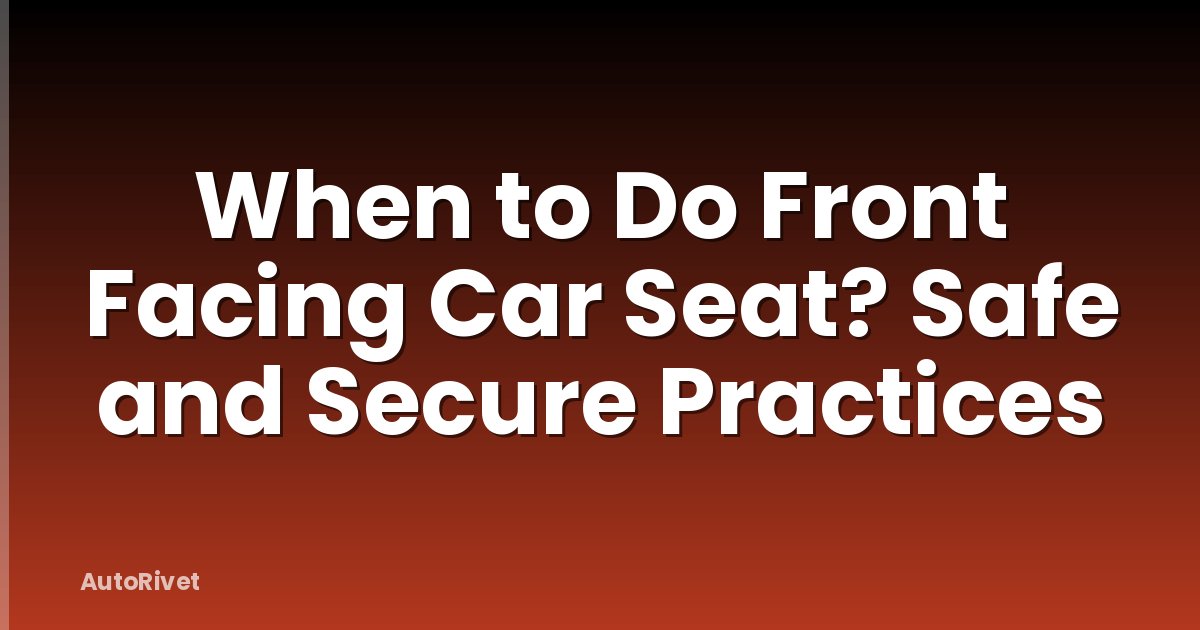 When to Do Front Facing Car Seat? Safe and Secure Practices
