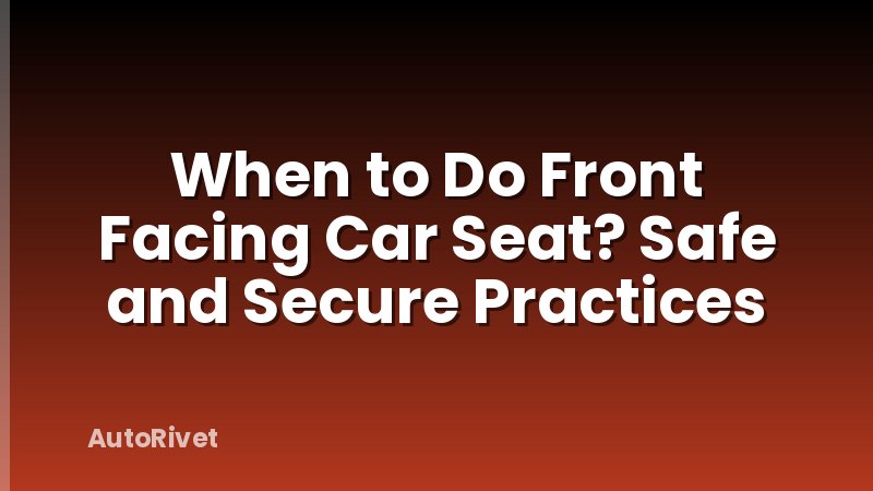 When to Do Front Facing Car Seat? Safe and Secure Practices