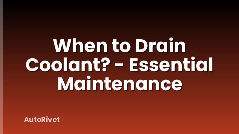 When to Drain Coolant? - Essential Maintenance