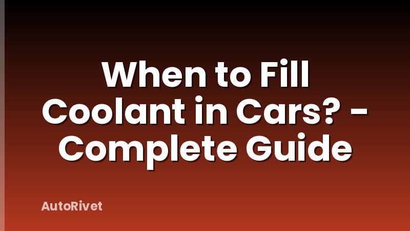 When to Fill Coolant in Cars? - Complete Guide