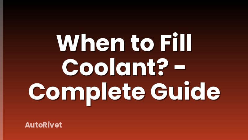 When to Fill Coolant? - Complete Guide