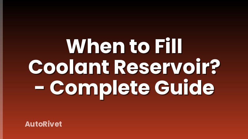 When to Fill Coolant Reservoir? - Complete Guide