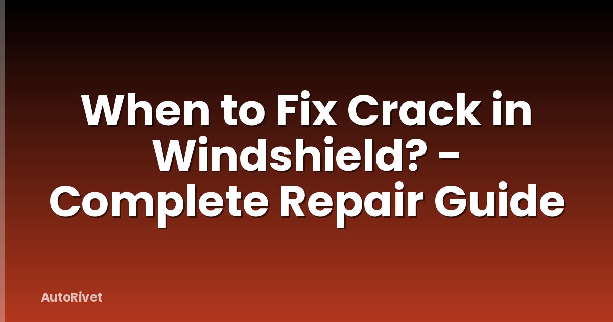 When to Fix Crack in Windshield? - Complete Repair Guide