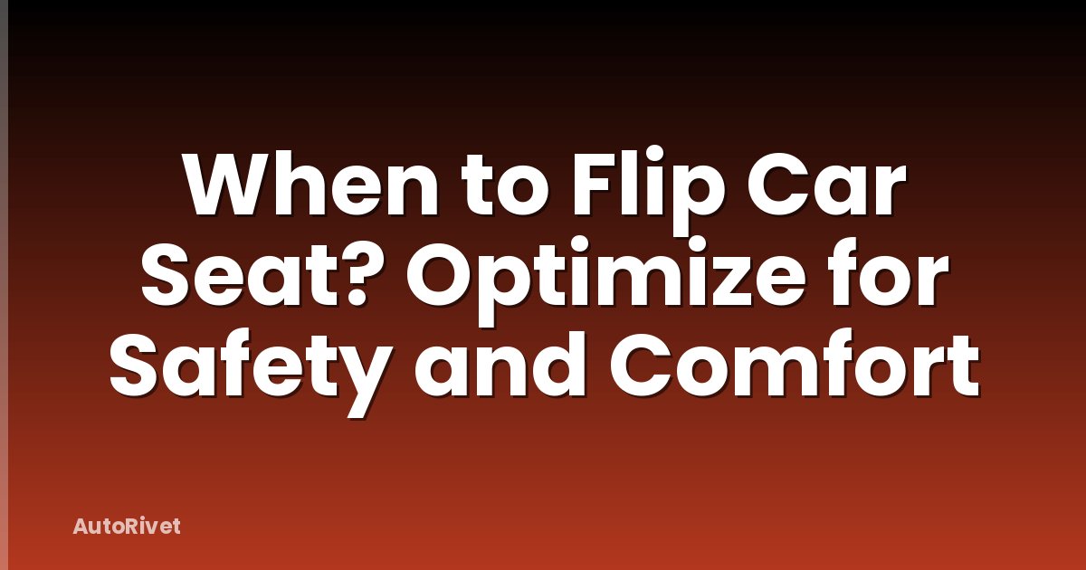 When to Flip Car Seat? Optimize for Safety and Comfort