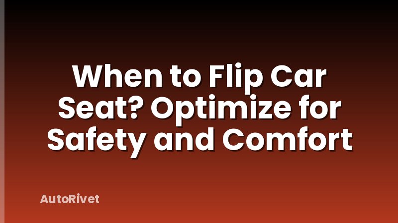 When to Flip Car Seat? Optimize for Safety and Comfort