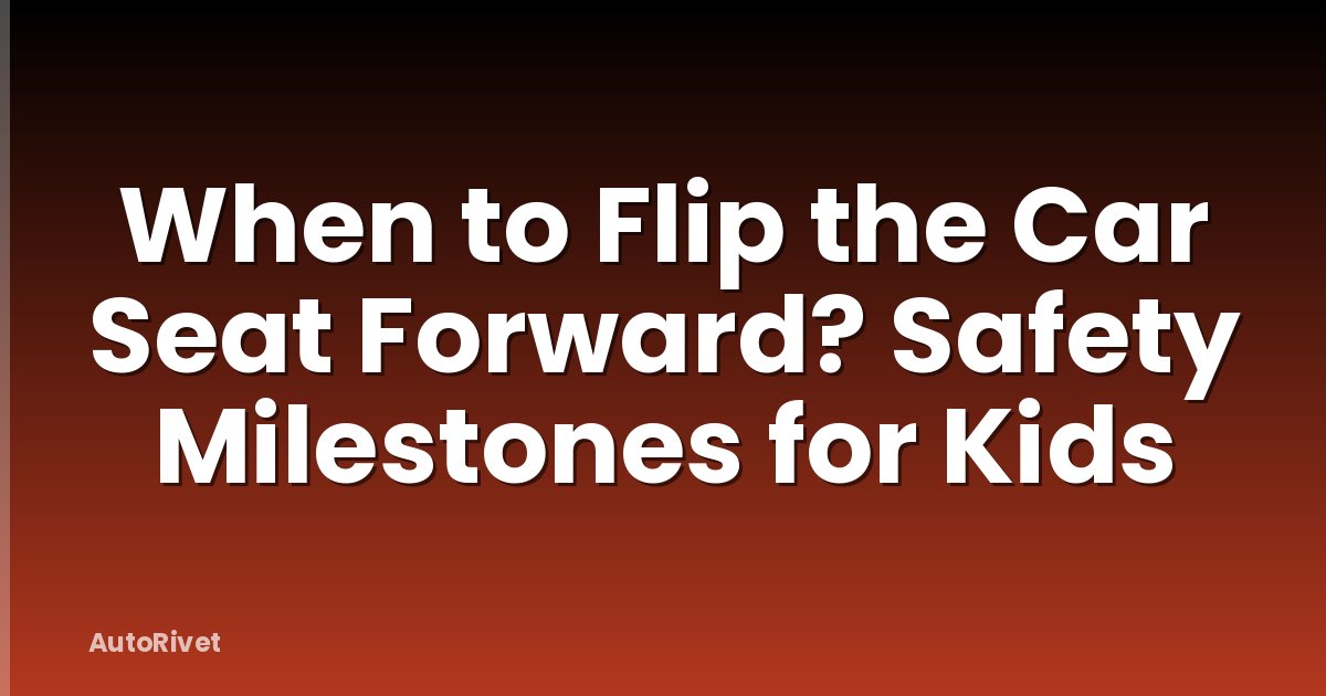 When to Flip the Car Seat Forward? Safety Milestones for Kids
