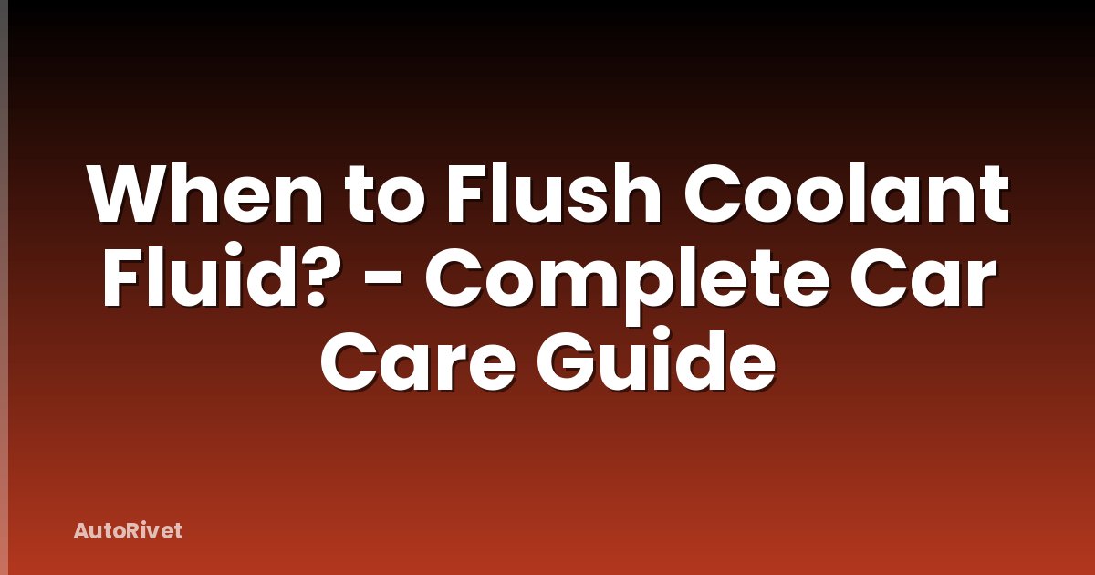 When to Flush Coolant Fluid? - Complete Car Care Guide