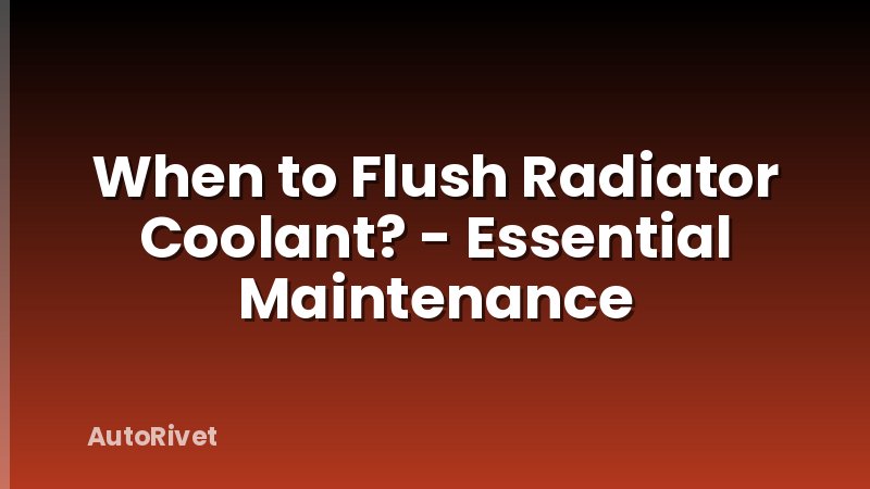When to Flush Radiator Coolant? - Essential Maintenance