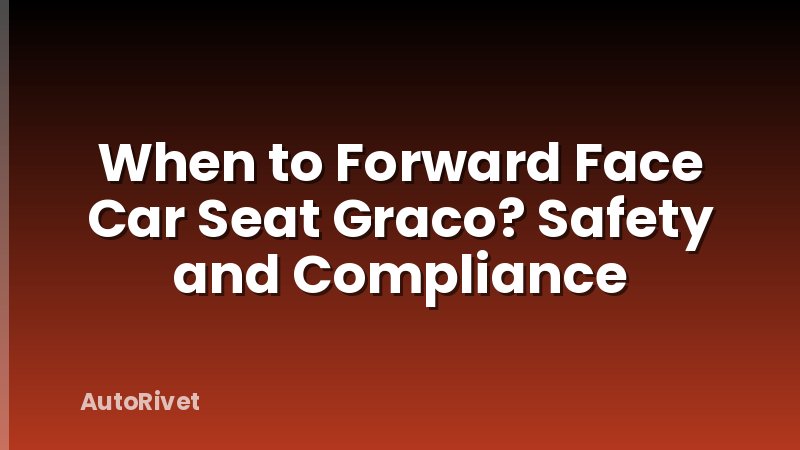 When to Forward Face Car Seat Graco? Safety and Compliance