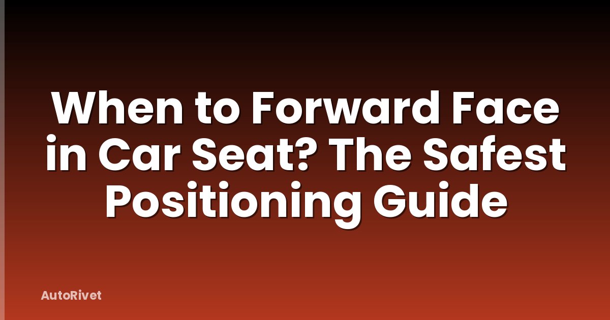 When to Forward Face in Car Seat? The Safest Positioning Guide