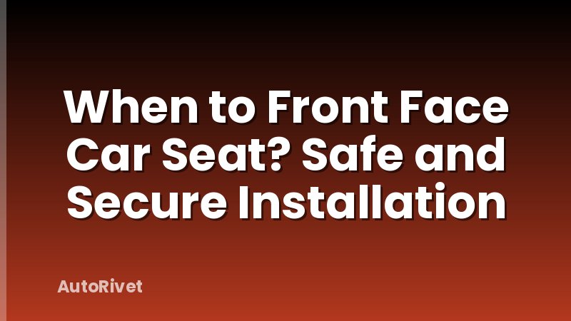 When to Front Face Car Seat? Safe and Secure Installation