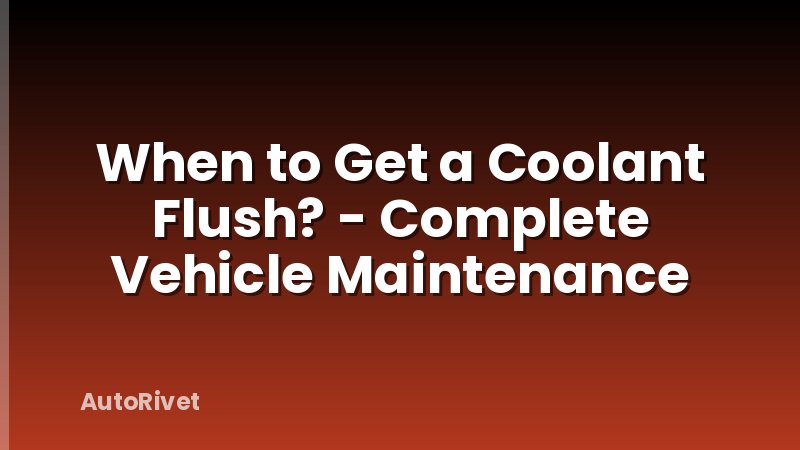 When to Get a Coolant Flush? - Complete Vehicle Maintenance