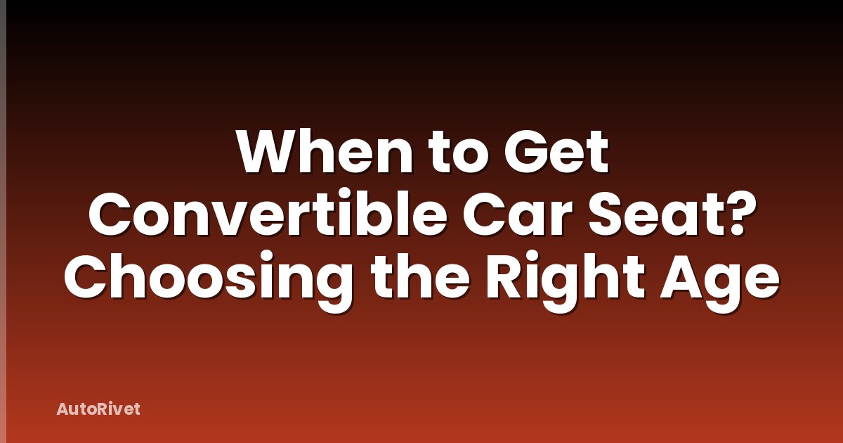 When to Get Convertible Car Seat? Choosing the Right Age