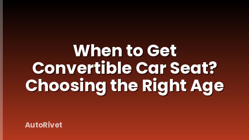 When to Get Convertible Car Seat? Choosing the Right Age
