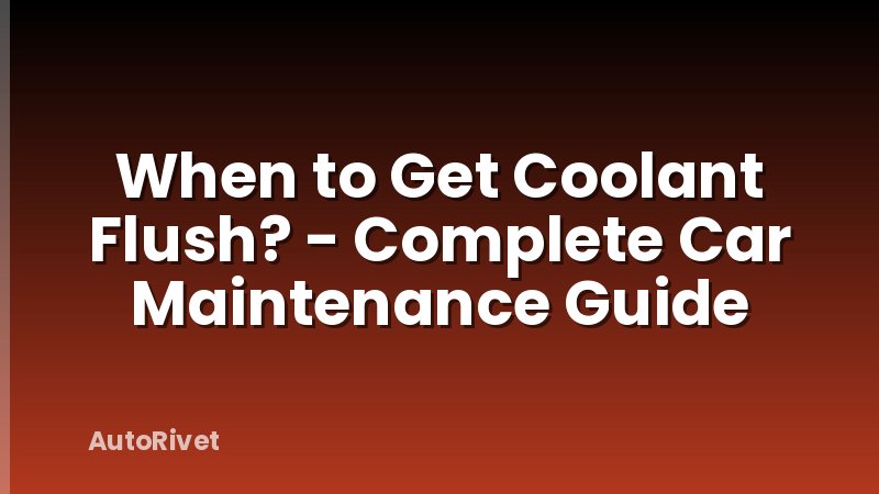 When to Get Coolant Flush? - Complete Car Maintenance Guide
