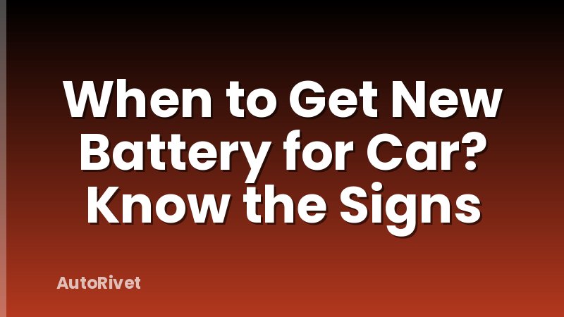 When to Get New Battery for Car? Know the Signs