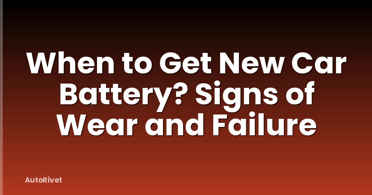 When to Get New Car Battery? Signs of Wear and Failure