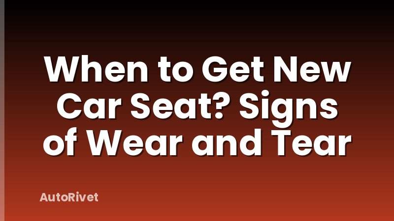 When to Get New Car Seat? Signs of Wear and Tear