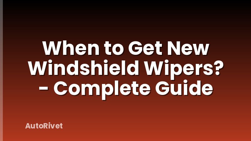 When to Get New Windshield Wipers? - Complete Guide