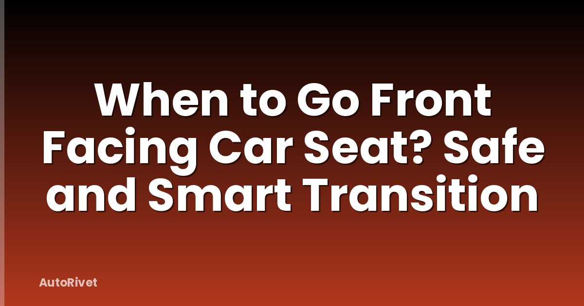 When to Go Front Facing Car Seat? Safe and Smart Transition