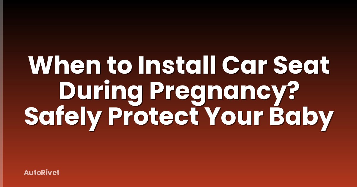 When to Install Car Seat During Pregnancy? Safely Protect Your Baby