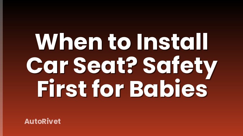When to Install Car Seat? Safety First for Babies