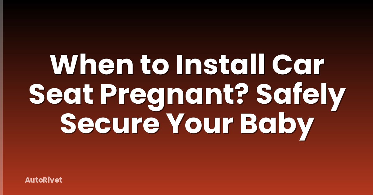 When to Install Car Seat Pregnant? Safely Secure Your Baby