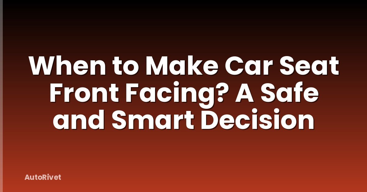 When to Make Car Seat Front Facing? A Safe and Smart Decision