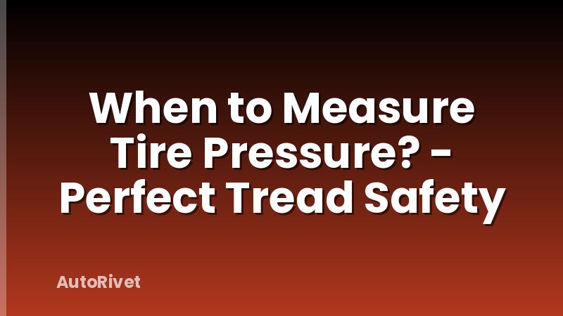 When to Measure Tire Pressure? - Perfect Tread Safety