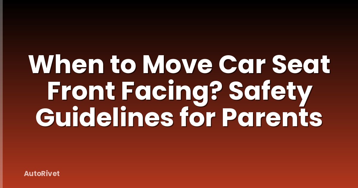 When to Move Car Seat Front Facing? Safety Guidelines for Parents