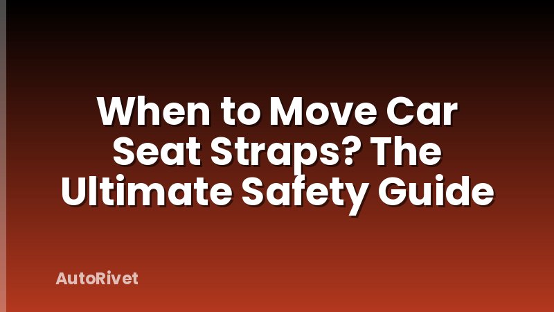 When to Move Car Seat Straps? The Ultimate Safety Guide