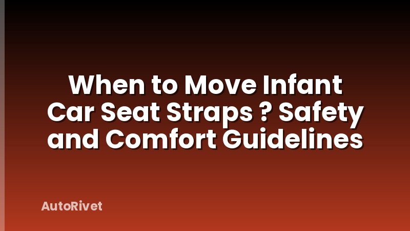 When to Move Infant Car Seat Straps ? Safety and Comfort Guidelines