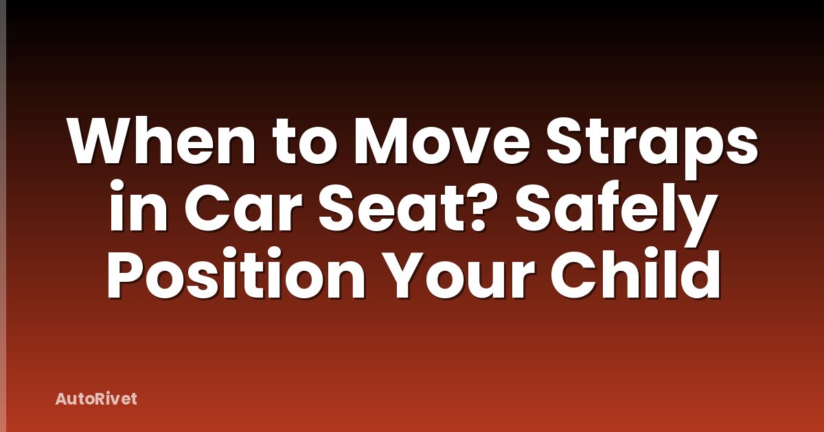 When to Move Straps in Car Seat? Safely Position Your Child